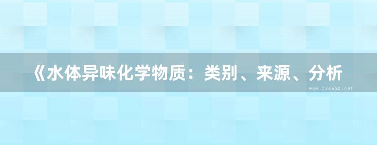 《水体异味化学物质：类别、来源、分析方法及控制 》刘则华，谭奇峰，党志，尹华 著 2019年版